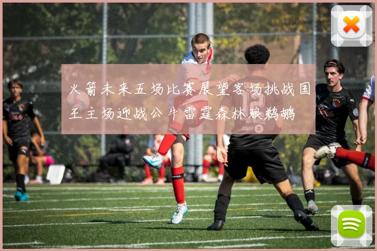 火箭未来五场比赛展望客场挑战国王主场迎战公牛雷霆森林狼鹈鹕