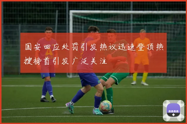 国安回应处罚引发热议迅速登顶热搜榜首引发广泛关注