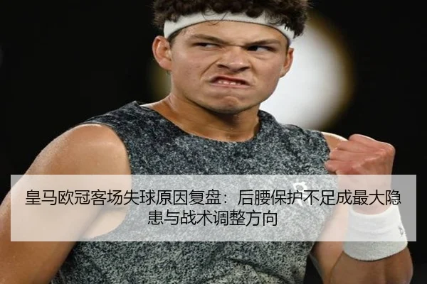 皇马欧冠客场失球原因复盘：后腰保护不足成最大隐患与战术调整方向 - jiuyousports